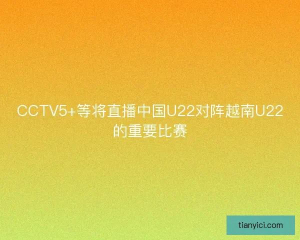 CCTV5+等将直播中国U22对阵越南U22的重要比赛